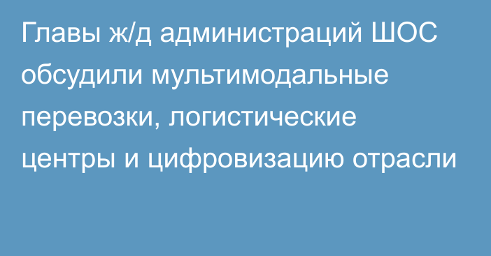 Главы ж/д администраций ШОС обсудили мультимодальные перевозки, логистические центры и цифровизацию отрасли