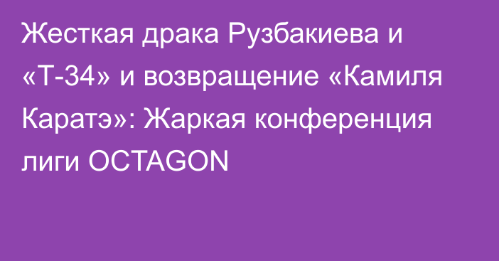 Жесткая драка Рузбакиева и «Т-34» и возвращение «Камиля Каратэ»: Жаркая конференция лиги OCTAGON