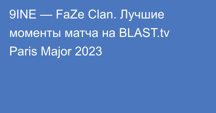 9INE — FaZe Clan. Лучшие моменты матча на BLAST.tv Paris Major 2023