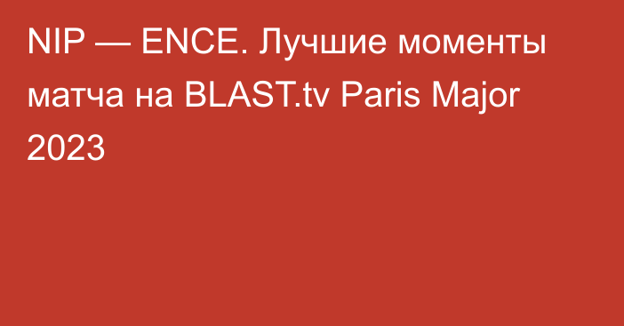 NIP — ENCE. Лучшие моменты матча на BLAST.tv Paris Major 2023