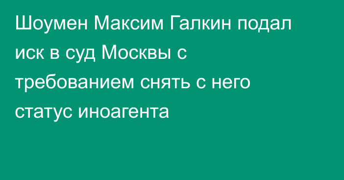 Шоумен Максим Галкин подал иск в суд Москвы с требованием снять с него статус иноагента
