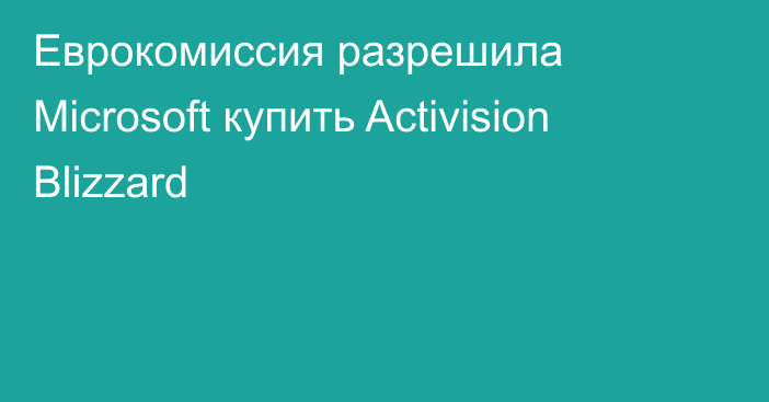 Еврокомиссия разрешила Microsoft купить Activision Blizzard