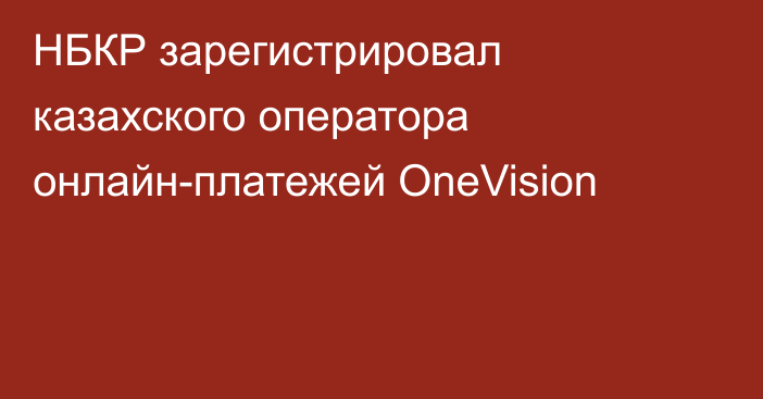 НБКР зарегистрировал казахского оператора онлайн-платежей OneVision