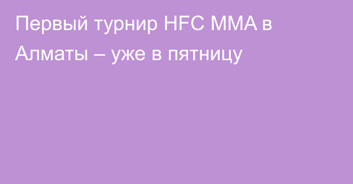 Первый турнир HFC MMA в Алматы – уже в пятницу