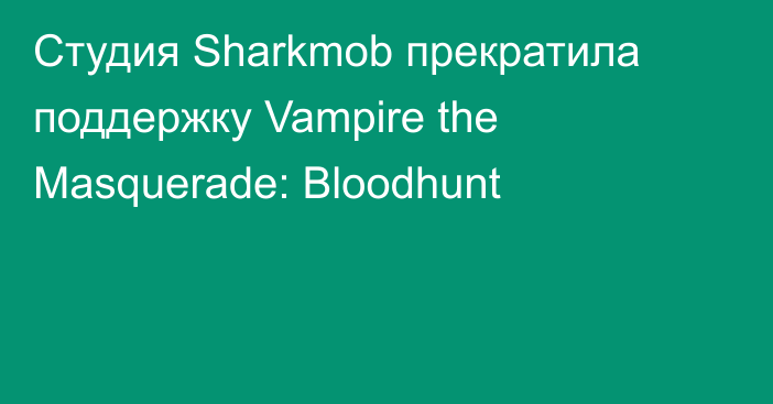 Студия Sharkmob прекратила поддержку Vampire the Masquerade: Bloodhunt