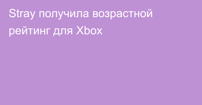 Stray получила возрастной рейтинг для Xbox