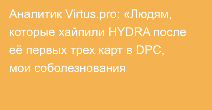 Аналитик Virtus.pro: «Людям, которые хайпили HYDRA после её первых трех карт в DPC, мои соболезнования