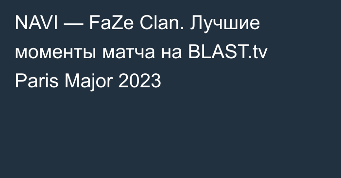 NAVI — FaZe Clan. Лучшие моменты матча на BLAST.tv Paris Major 2023