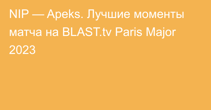 NIP — Apeks. Лучшие моменты матча на BLAST.tv Paris Major 2023