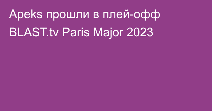 Apeks прошли в плей-офф BLAST.tv Paris Major 2023