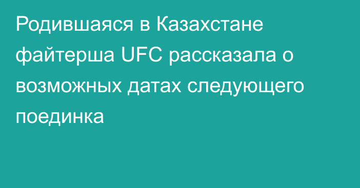 Родившаяся в Казахстане файтерша UFC рассказала о возможных датах следующего поединка