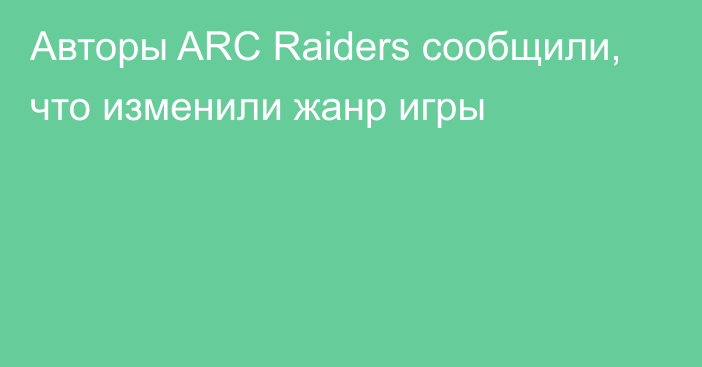 Авторы ARC Raiders сообщили, что изменили жанр игры