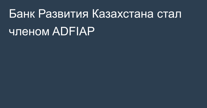 Банк Развития Казахстана стал членом ADFIAP