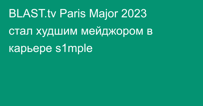 BLAST.tv Paris Major 2023 стал худшим мейджором в карьере s1mple