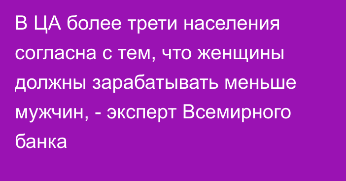 В ЦА более трети населения согласна с тем, что женщины должны зарабатывать меньше мужчин, - эксперт Всемирного банка