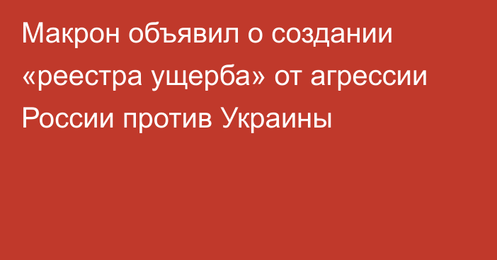 Макрон объявил о создании «реестра ущерба» от агрессии России против Украины