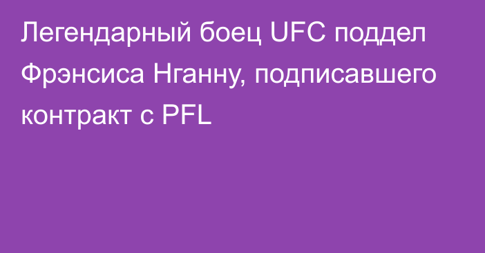 Легендарный боец UFC поддел Фрэнсиса Нганну, подписавшего контракт с PFL