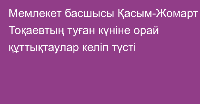 Мемлекет басшысы Қасым-Жомарт Тоқаевтың туған күніне орай құттықтаулар келіп түсті