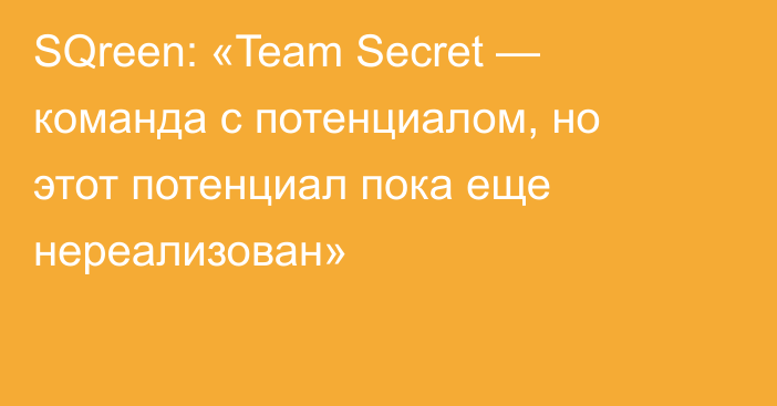 SQreen: «Team Secret — команда с потенциалом, но этот потенциал пока еще нереализован»