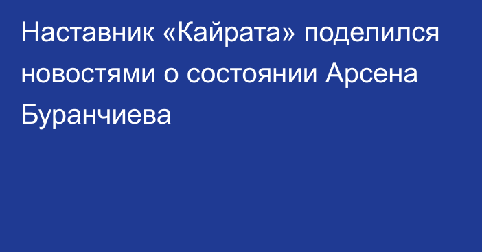 Наставник «Кайрата» поделился новостями о состоянии Арсена Буранчиева