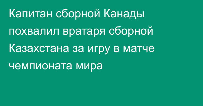 Капитан сборной Канады похвалил вратаря сборной Казахстана за игру в матче чемпионата мира