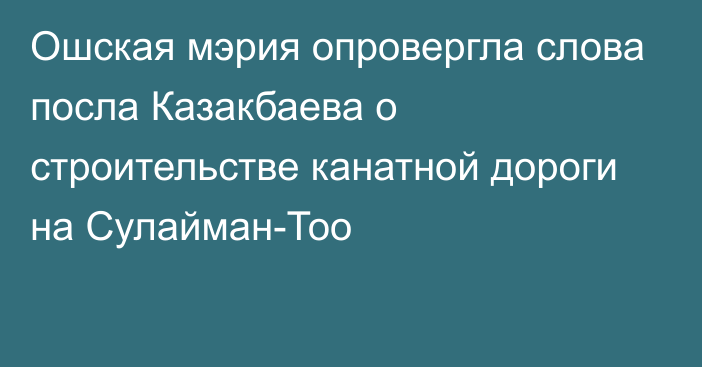 Ошская мэрия опровергла слова посла Казакбаева о строительстве канатной дороги на Сулайман-Тоо