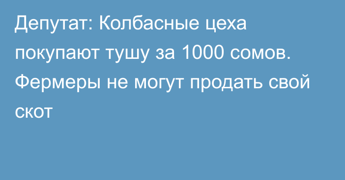 Депутат: Колбасные цеха покупают тушу за 1000 сомов. Фермеры не могут продать свой скот