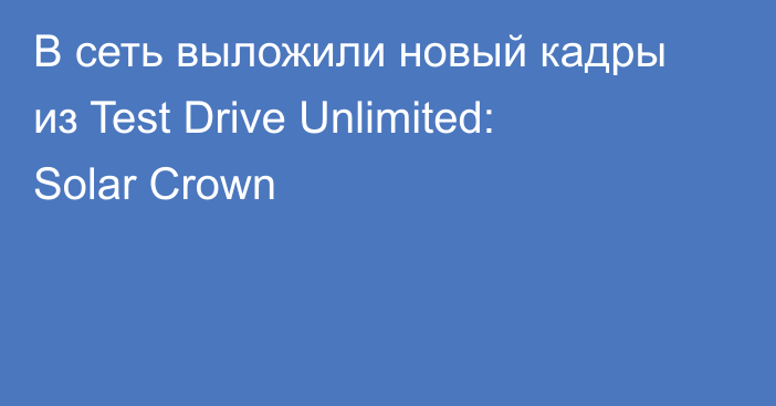 В сеть выложили новый кадры из Test Drive Unlimited: Solar Crown