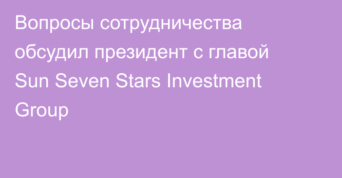 Вопросы сотрудничества обсудил президент с главой Sun Seven Stars Investment Group