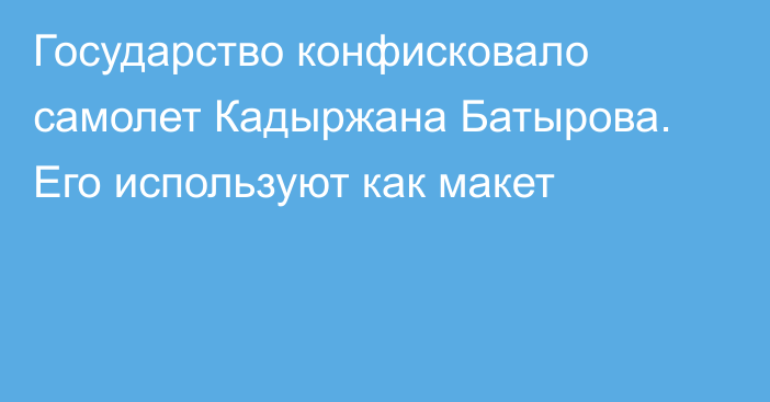 Государство конфисковало самолет Кадыржана Батырова. Его используют как макет