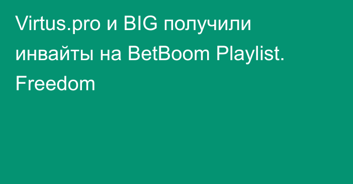 Virtus.pro и BIG получили инвайты на BetBoom Playlist. Freedom
