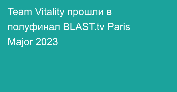 Team Vitality прошли в полуфинал BLAST.tv Paris Major 2023
