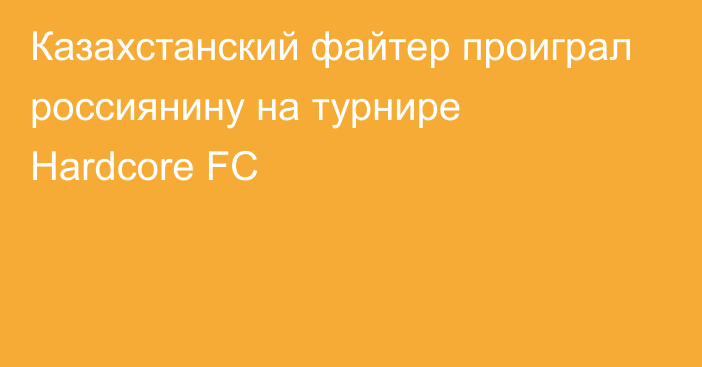 Казахстанский файтер проиграл россиянину на турнире Hardcore FC