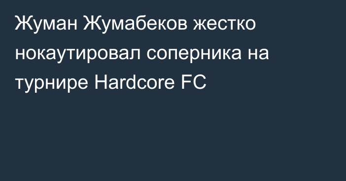 Жуман Жумабеков жестко нокаутировал соперника на турнире Hardcore FC