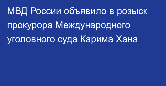 МВД России объявило в розыск прокурора Международного уголовного суда Карима Хана