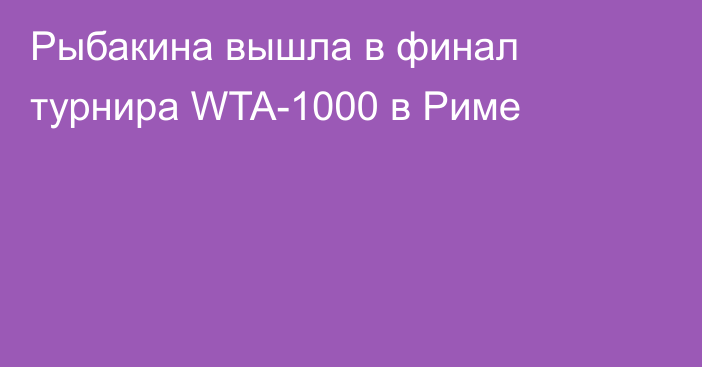 Рыбакина вышла в финал турнира WTA-1000 в Риме