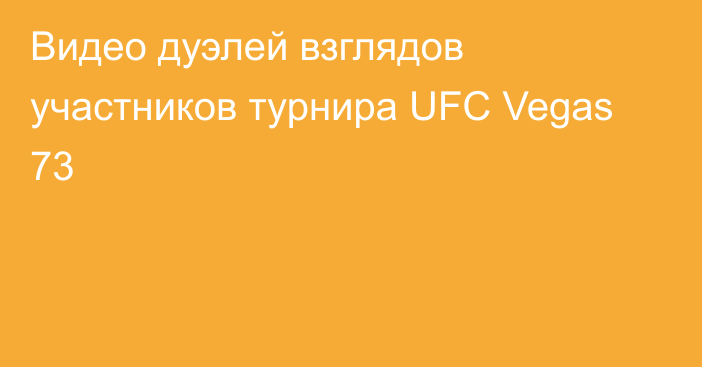 Видео дуэлей взглядов участников турнира UFC Vegas 73