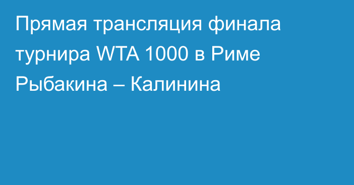 Прямая трансляция финала турнира WTA 1000 в Риме Рыбакина – Калинина