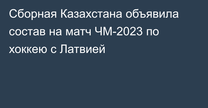 Сборная Казахстана объявила состав на матч ЧМ-2023 по хоккею с Латвией