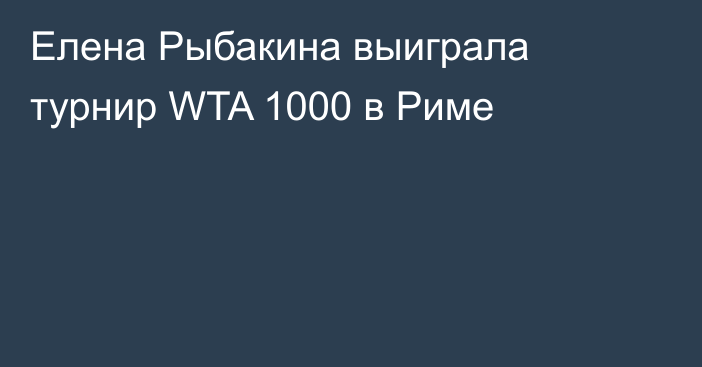 Елена Рыбакина выиграла турнир WTA 1000 в Риме