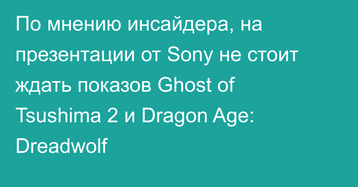По мнению инсайдера, на презентации от Sony не стоит ждать показов Ghost of Tsushima 2 и Dragon Age: Dreadwolf
