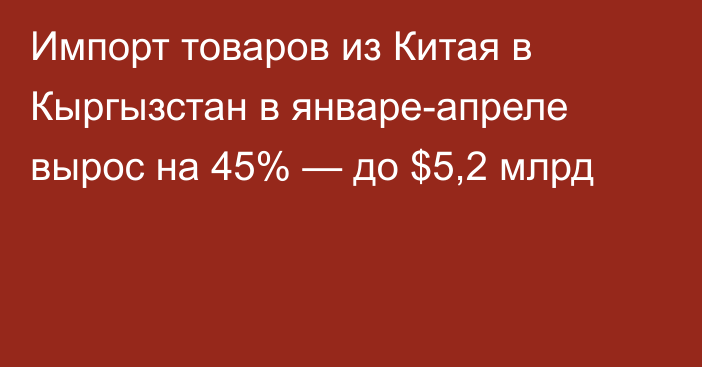 Импорт товаров из Китая в Кыргызстан в январе-апреле вырос на 45% — до $5,2 млрд