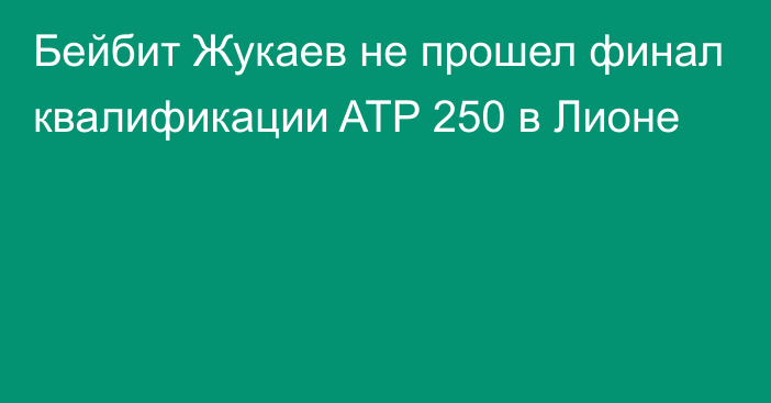 Бейбит Жукаев не прошел финал квалификации ATP 250 в Лионе