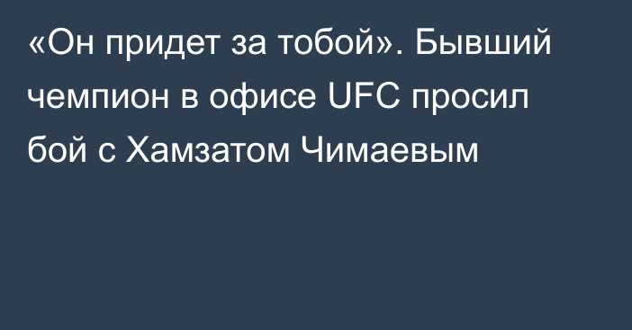 «Он придет за тобой». Бывший чемпион в офисе UFC просил бой с Хамзатом Чимаевым
