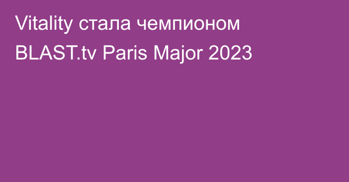 Vitality стала чемпионом BLAST.tv Paris Major 2023
