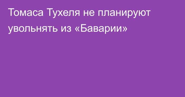 Томаса Тухеля не планируют увольнять из «Баварии»