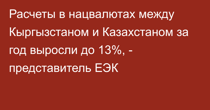 Расчеты в нацвалютах между Кыргызстаном и Казахстаном за год выросли до 13%, - представитель ЕЭК