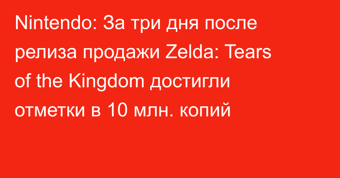Nintendo: За три дня после релиза продажи Zelda: Tears of the Kingdom достигли отметки в 10 млн. копий