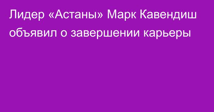 Лидер «Астаны» Марк Кавендиш объявил о завершении карьеры