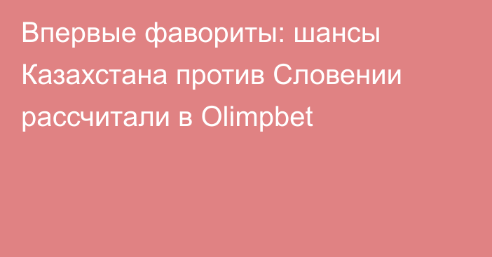 Впервые фавориты: шансы Казахстана против Словении рассчитали в Olimpbet